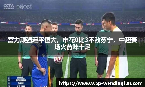 富力顽强逼平恒大，申花0比3不敌苏宁，中超赛场火药味十足