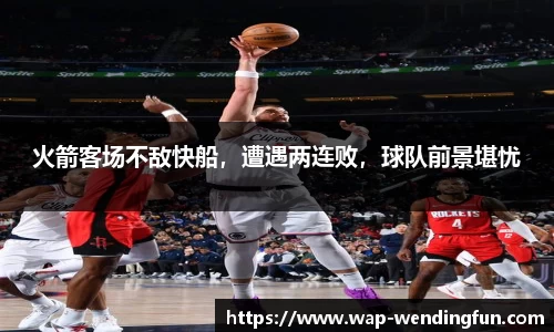 火箭客场不敌快船，遭遇两连败，球队前景堪忧
