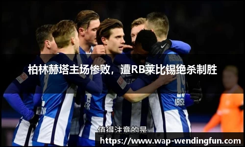 柏林赫塔主场惨败，遭RB莱比锡绝杀制胜