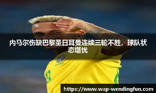 内马尔伤缺巴黎圣日耳曼连续三轮不胜，球队状态堪忧