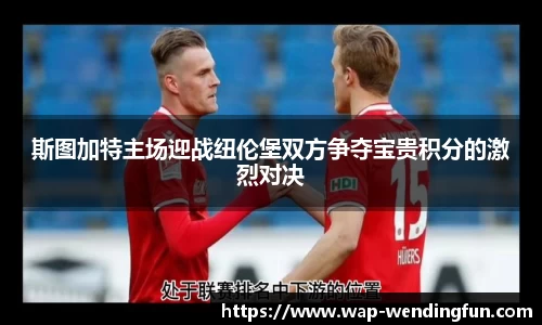 斯图加特主场迎战纽伦堡双方争夺宝贵积分的激烈对决