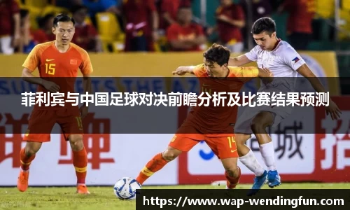 菲利宾与中国足球对决前瞻分析及比赛结果预测