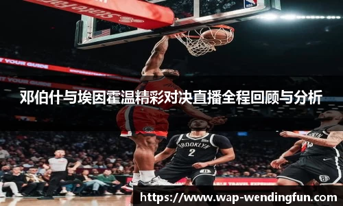 邓伯什与埃因霍温精彩对决直播全程回顾与分析