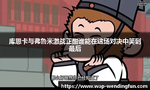 库恩卡与弗鲁米激战正酣谁能在这场对决中笑到最后