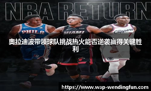 奥拉迪波带领球队挑战热火能否逆袭赢得关键胜利
