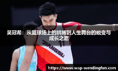吴冠希：从篮球场上的拼搏到人生舞台的蜕变与成长之路