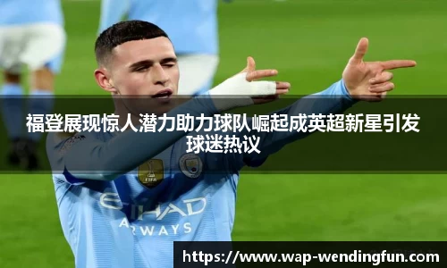 福登展现惊人潜力助力球队崛起成英超新星引发球迷热议