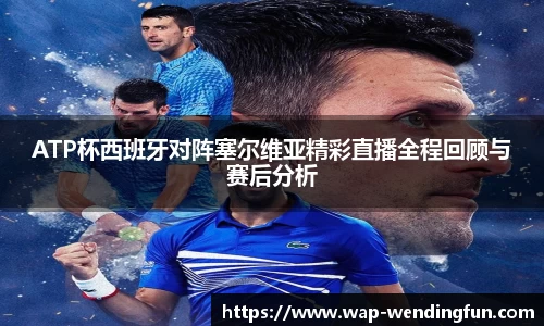 ATP杯西班牙对阵塞尔维亚精彩直播全程回顾与赛后分析