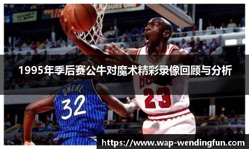 1995年季后赛公牛对魔术精彩录像回顾与分析