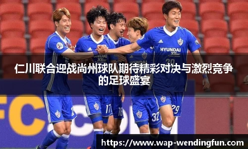 仁川联合迎战尚州球队期待精彩对决与激烈竞争的足球盛宴