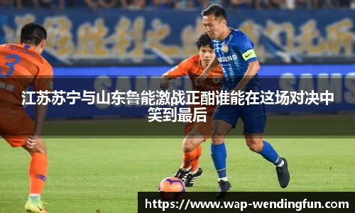 江苏苏宁与山东鲁能激战正酣谁能在这场对决中笑到最后