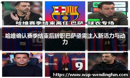 哈维确认赛季结束后辞职巴萨亟需注入新活力与动力