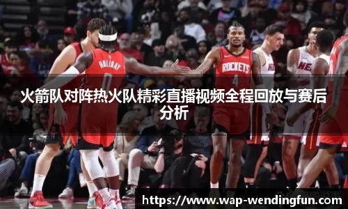 火箭队对阵热火队精彩直播视频全程回放与赛后分析