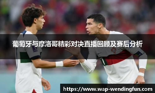 葡萄牙与摩洛哥精彩对决直播回顾及赛后分析