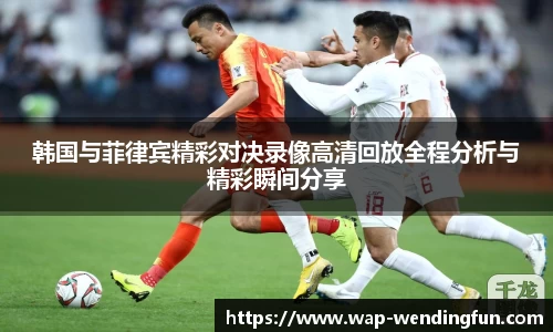 韩国与菲律宾精彩对决录像高清回放全程分析与精彩瞬间分享