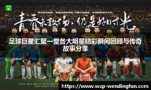 足球巨星汇聚一堂各大明星精彩瞬间回顾与传奇故事分享