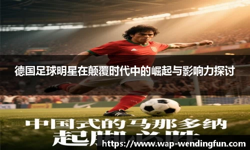 德国足球明星在颠覆时代中的崛起与影响力探讨