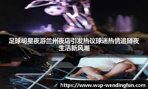 足球明星夜游兰州夜店引发热议球迷热情追随夜生活新风潮