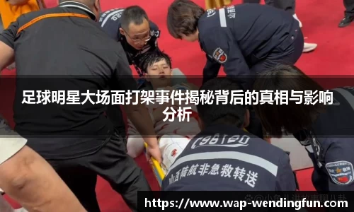 足球明星大场面打架事件揭秘背后的真相与影响分析