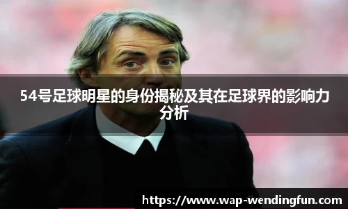 54号足球明星的身份揭秘及其在足球界的影响力分析
